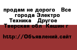  продам не дорого - Все города Электро-Техника » Другое   . Тверская обл.,Кашин г.